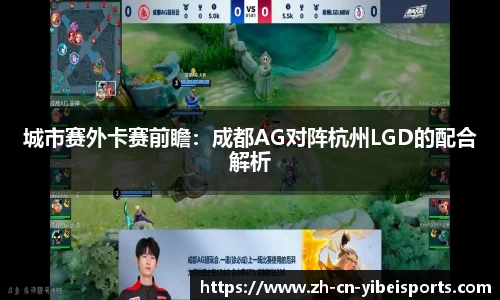 城市赛外卡赛前瞻：成都AG对阵杭州LGD的配合解析