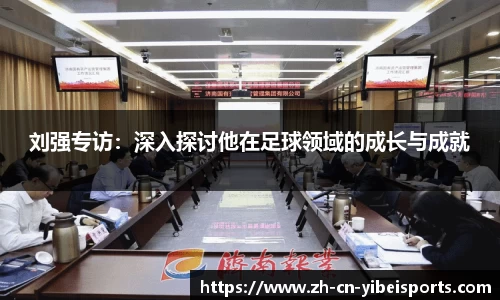 刘强专访：深入探讨他在足球领域的成长与成就