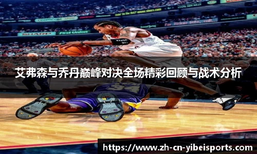 艾弗森与乔丹巅峰对决全场精彩回顾与战术分析